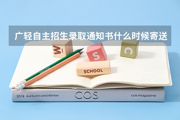 广轻自主招生录取通知书什么时候寄送,求大神