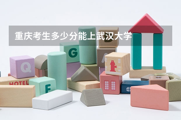 重庆考生多少分能上武汉大学