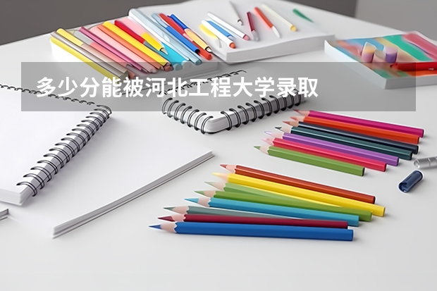 多少分能被河北工程大学录取