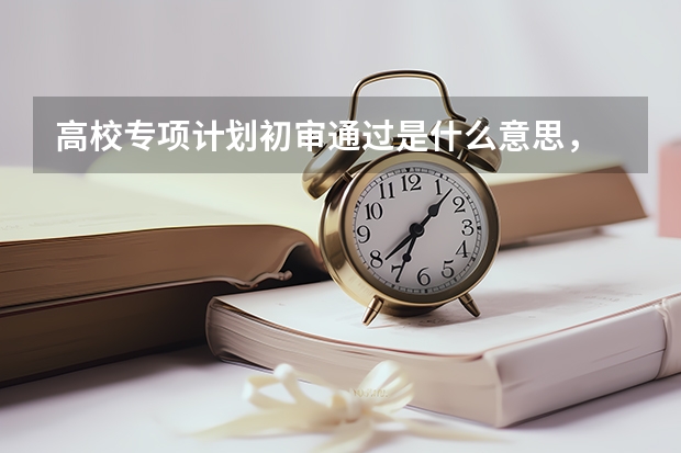 高校专项计划初审通过是什么意思，