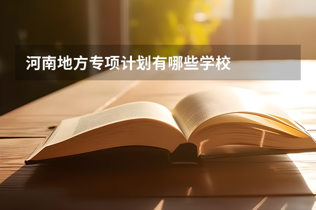 河南地方专项计划有哪些学校