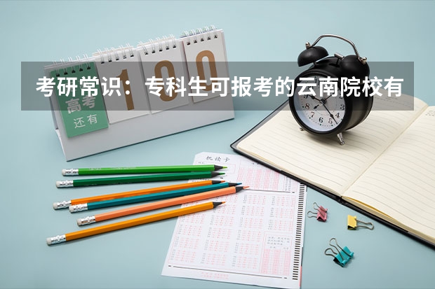 考研常识：专科生可报考的云南院校有哪些？
