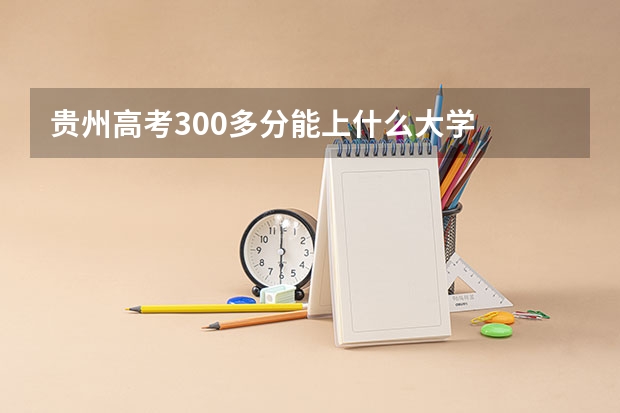 贵州高考300多分能上什么大学