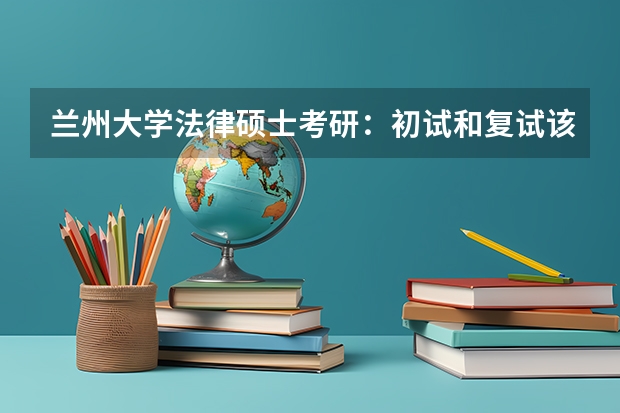 兰州大学法律硕士考研：初试和复试该如何准备？