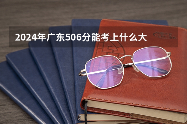 2024年广东506分能考上什么大学?