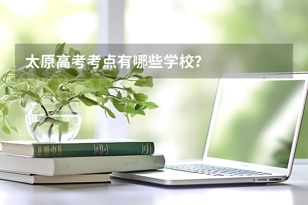 太原高考考点有哪些学校？