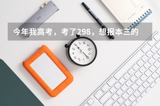 今年我高考，考了298，想报本三的，不知道报什么学校好，也不知道现在那个专业行景好