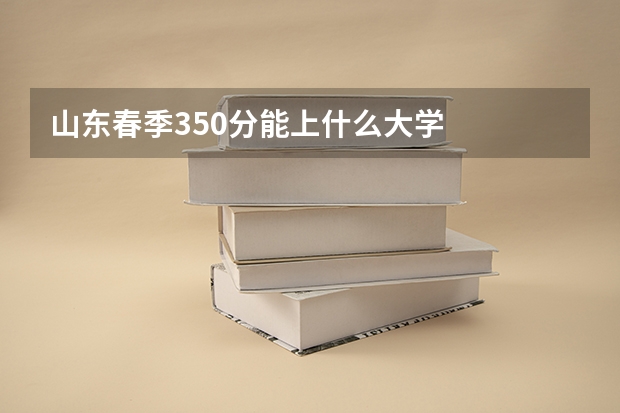 山东春季350分能上什么大学