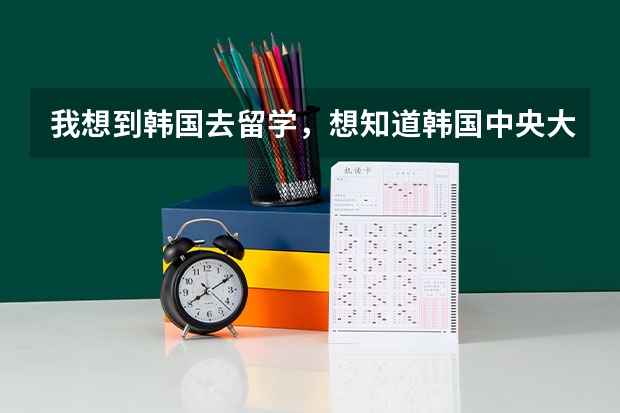 我想到韩国去留学，想知道韩国中央大学的入学条件，分数线是多少，没有韩国语基础可以去吗？跪求回答！
