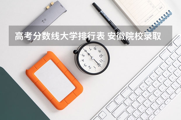 高考分数线大学排行表 安徽院校录取分数线排行