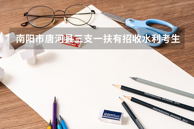 南阳市唐河县三支一扶有招收水利考生吗?