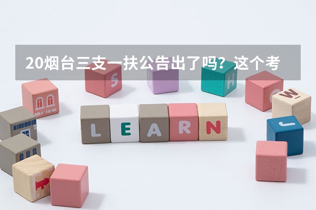 20烟台三支一扶公告出了吗?这个考试有什么优势?