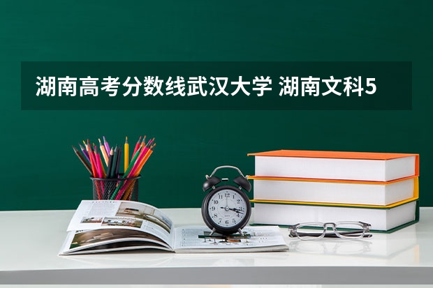 湖南高考分数线武汉大学 湖南文科580分能上武汉大学