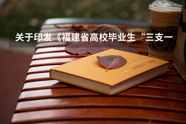 关于印发《福建省高校毕业生“三支一扶”计划实施方案》的通知组织招募 福建省三支一扶报考条件