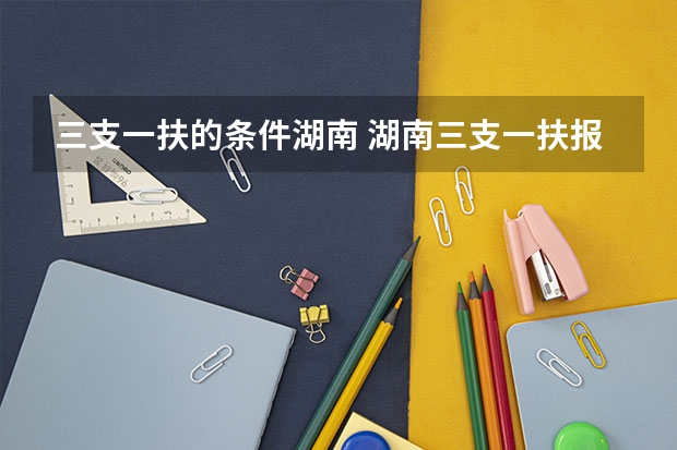 三支一扶的条件湖南 湖南三支一扶报考条件