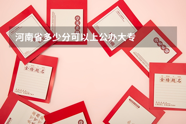 河南省多少分可以上公办大专