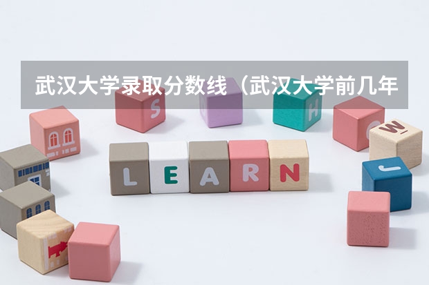 武汉大学录取分数线(武汉大学前几年的录取分数线谁有啊?)