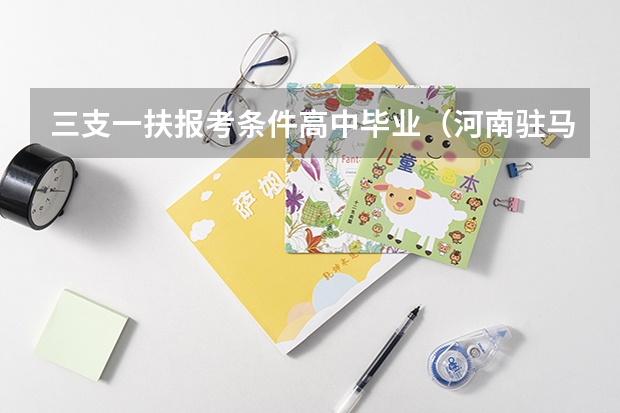 三支一扶报考条件高中毕业（河南驻马店三支一扶报考条件）
