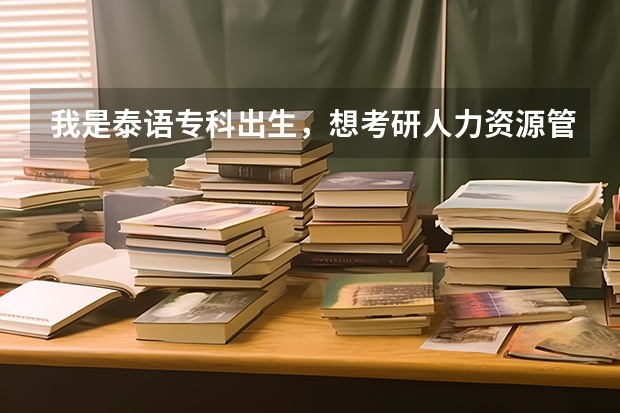 我是泰语专科出生，想考研人力资源管理方面的研究生。有没有人知道怎么考，考什么科目？具体些