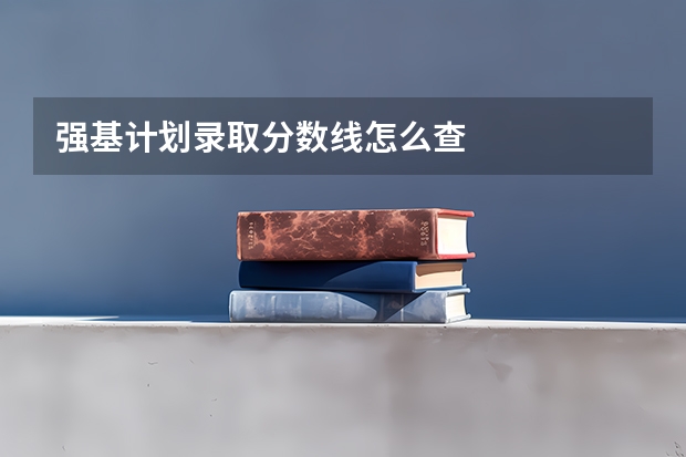 强基计划录取分数线怎么查