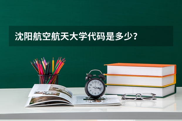 沈阳航空航天大学代码是多少？