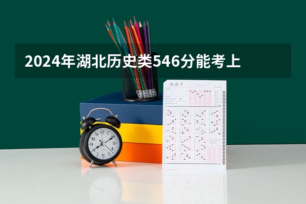 2024年湖北历史类546分能考上什么大学?