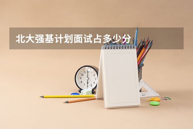 北大强基计划面试占多少分