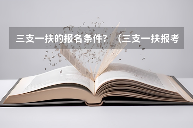 三支一扶的报名条件？（三支一扶报考条件高中毕业）