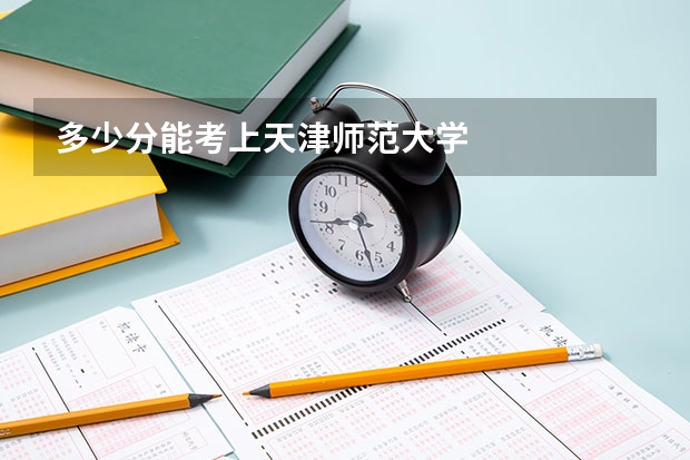 多少分能考上天津师范大学