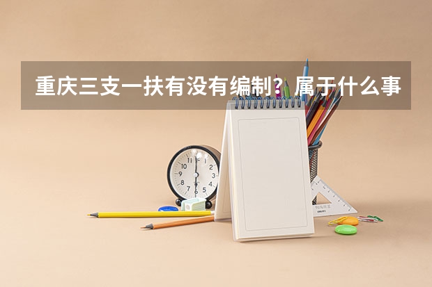 重庆三支一扶有没有编制？属于什么事业编？