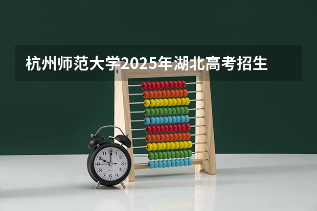 杭州师范大学2025年湖北高考招生计划预测