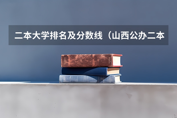 二本大学排名及分数线（山西公办二本大学排名及分数线(2025参考)）
