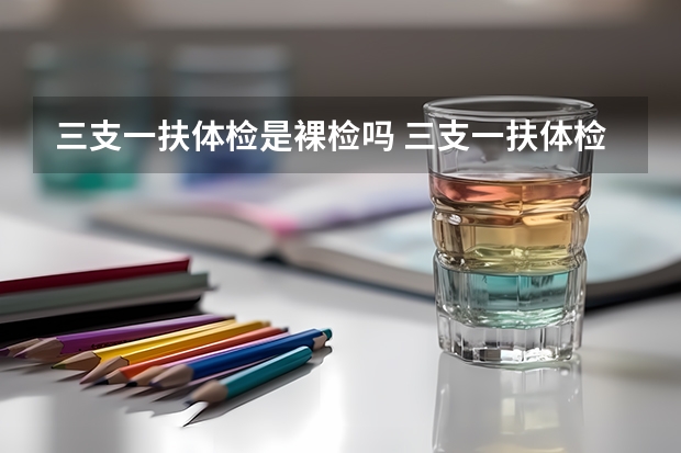 三支一扶体检是裸检吗 三支一扶体检会刷人吗