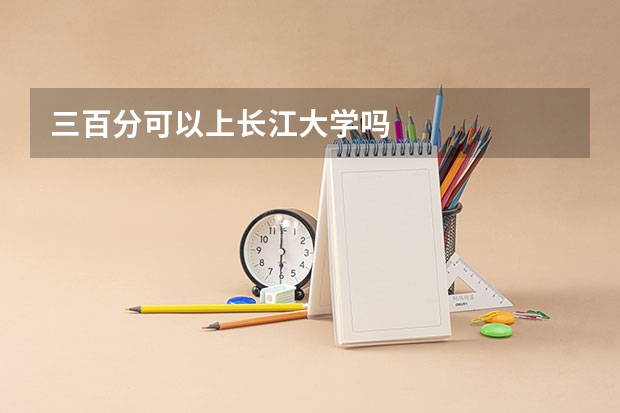 三百分可以上长江大学吗
