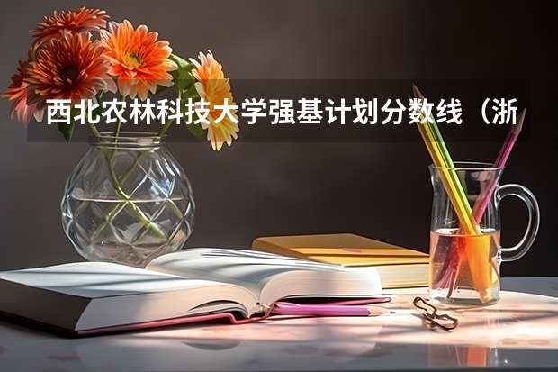 西北农林科技大学强基计划分数线（浙大强基计划2024入围分数线）