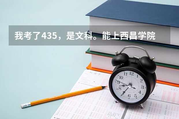 我考了435，是文科。能上西昌学院少数民族预科班嘛？（四川警察学院少数民族预科分数线）