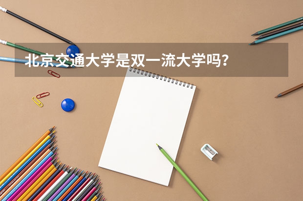 北京交通大学是双一流大学吗？