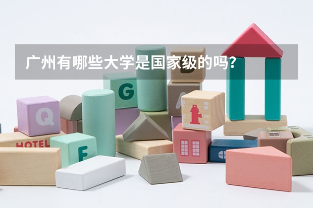 广州有哪些大学是国家级的吗？