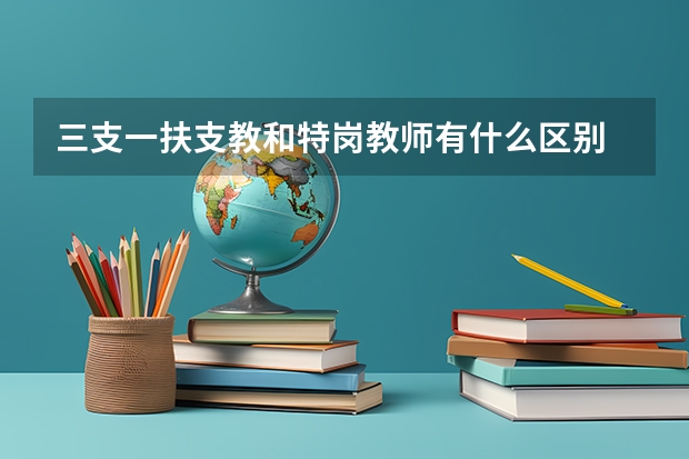 三支一扶支教和特岗教师有什么区别