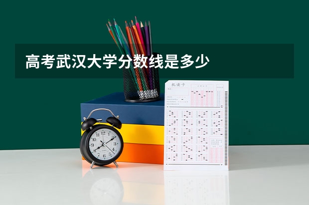 高考武汉大学分数线是多少