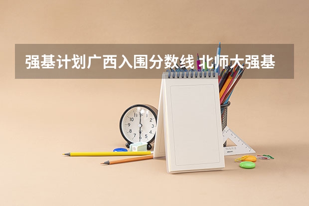 强基计划广西入围分数线 北师大强基计划2024入围分数线