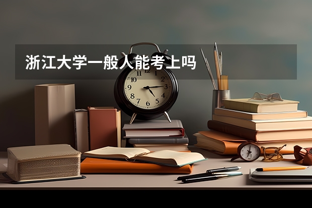 浙江大学一般人能考上吗