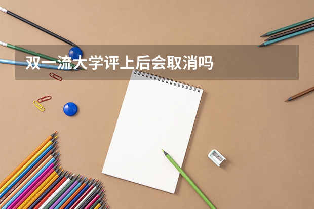 双一流大学评上后会取消吗