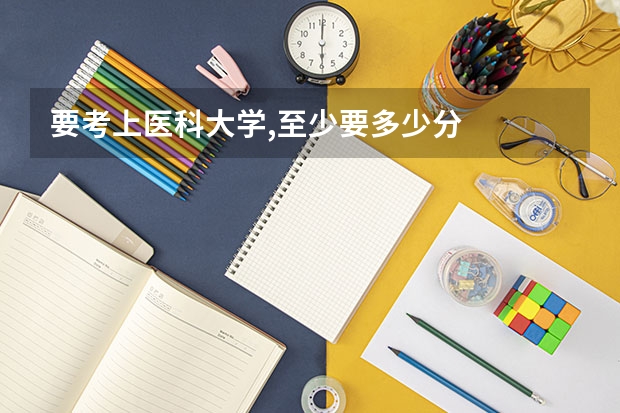 要考上医科大学,至少要多少分