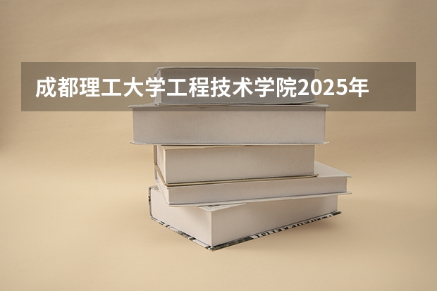 成都理工大学工程技术学院2025年辽宁高考招生计划预测