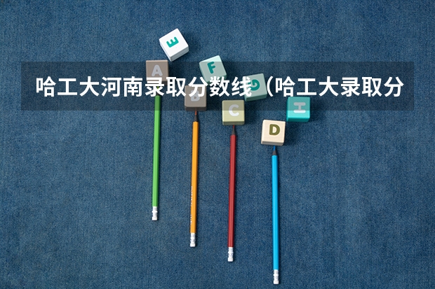 哈工大河南录取分数线（哈工大录取分）