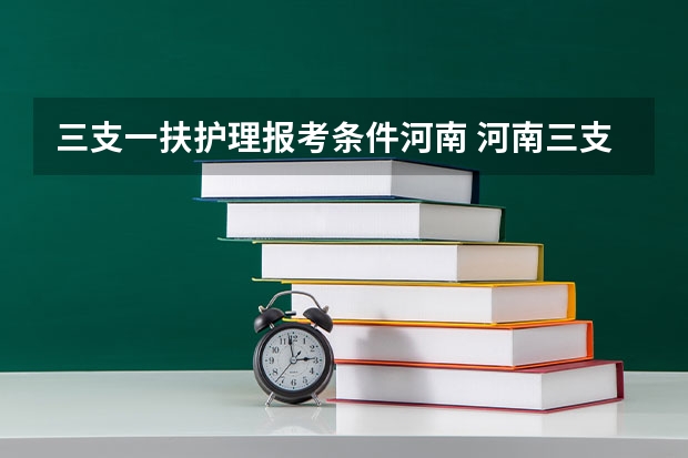 三支一扶护理报考条件河南 河南三支一扶报考条件专业要求