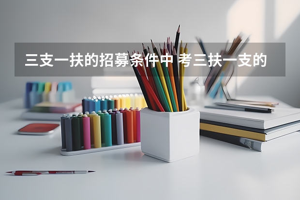 三支一扶的招募条件中 考三扶一支的报考条件