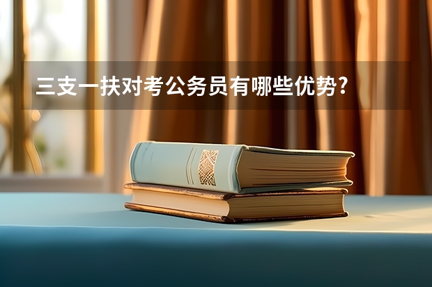 三支一扶对考公务员有哪些优势?