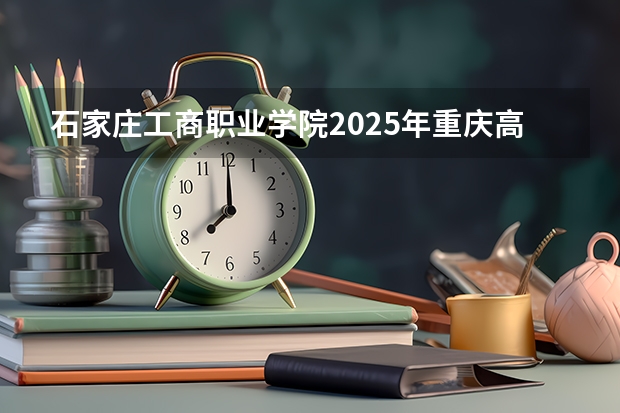 石家庄工商职业学院2025年重庆高考招生计划预测